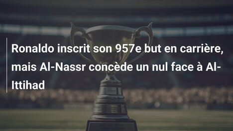 Ronaldo inscrit son 957e but en carrière, mais Al-Nassr concède un nul face à Al-Ittihad