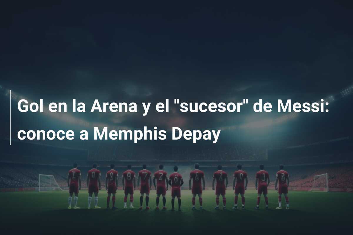 Gol en la Arena y el "sucesor" de Messi: conoce a Memphis Depay