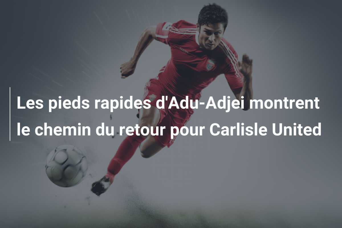 Les pieds rapides d'Adu-Adjei montrent le chemin du retour pour Carlisle United