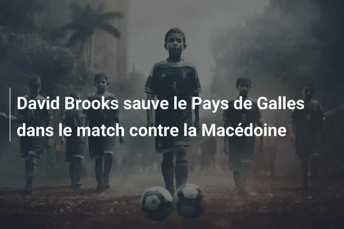 David Brooks sauve le Pays de Galles dans le match contre la Macédoine