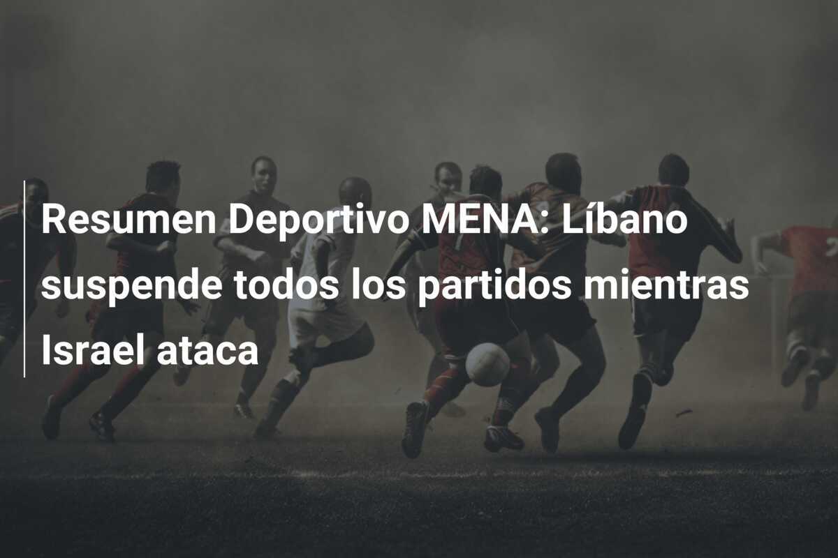 Resumen Deportivo MENA: Líbano suspende todos los partidos mientras Israel ataca