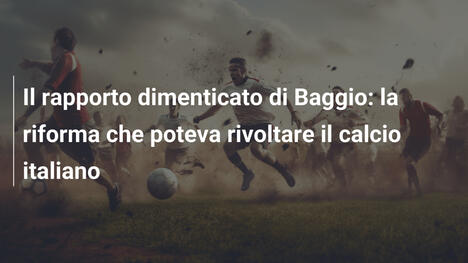 Il rapporto dimenticato di Baggio: la riforma che poteva rivoltare il calcio italiano