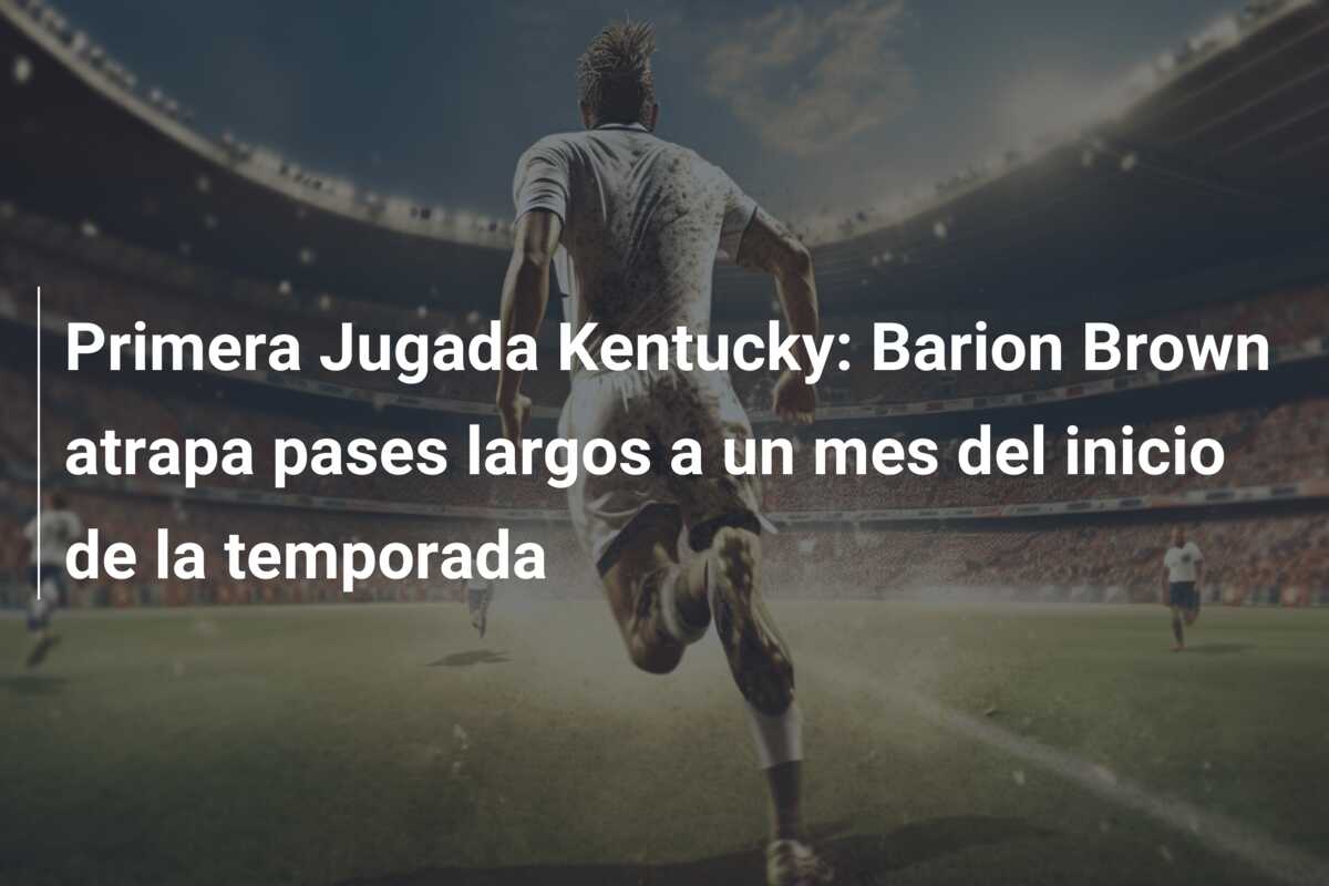 Primera Jugada Kentucky: Barion Brown atrapa pases largos a un mes del inicio de la temporada