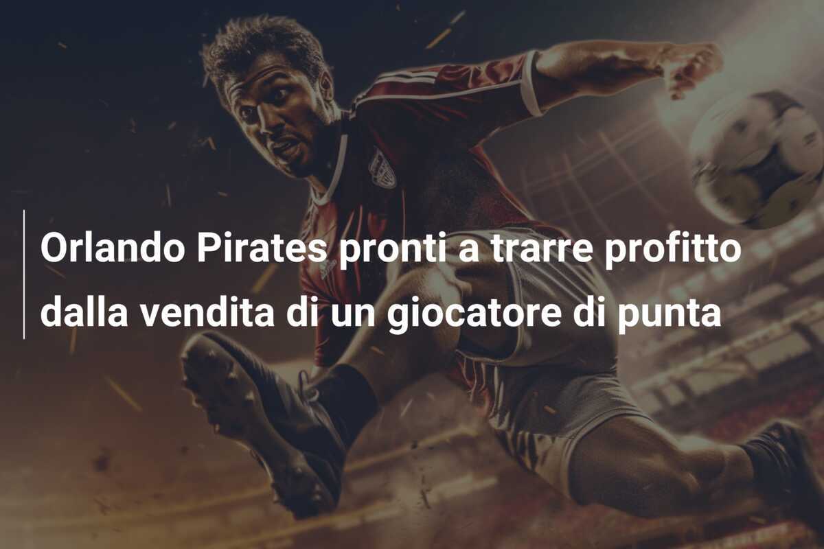 Orlando Pirates pronti a trarre profitto dalla vendita di un giocatore di punta