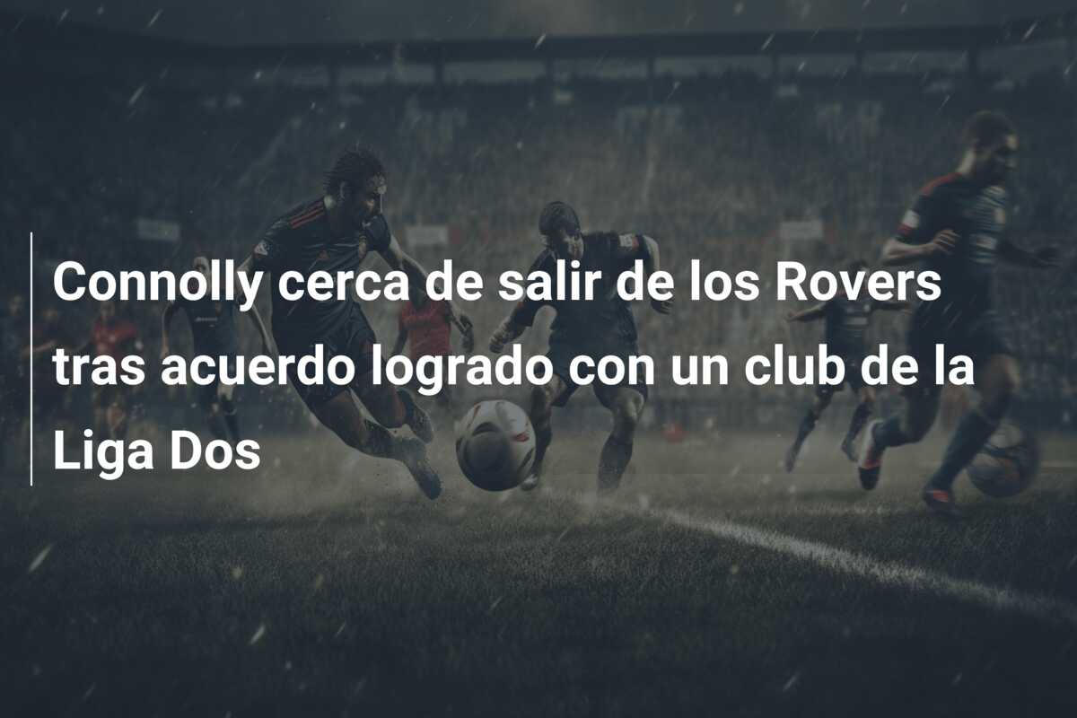 Connolly cerca de salir de los Rovers tras acuerdo logrado con un club de la Liga Dos