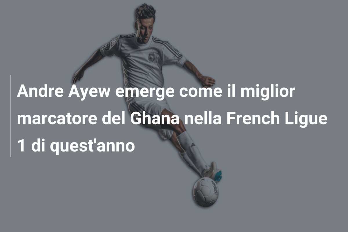 Andre Ayew emerge come il miglior marcatore del Ghana nella French Ligue 1 di quest’anno