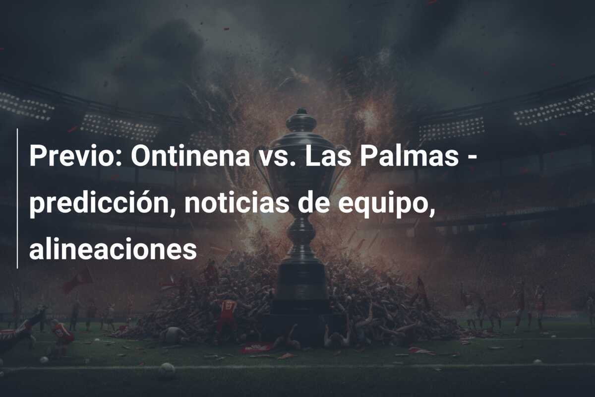 Previo: Ontinena vs. Las Palmas - predicción, noticias de equipo, alineaciones