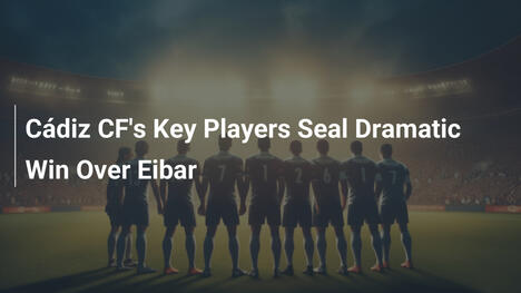 Jogadores Decisivos do Cádiz CF Garantem Vitória Dramática Sobre o Eibar