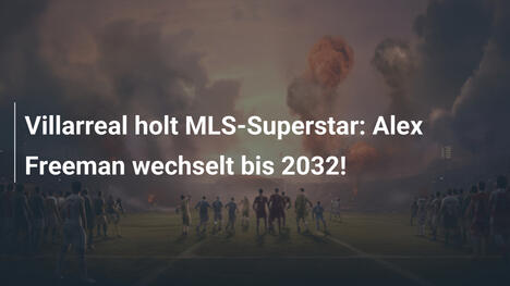 Villarreal holt MLS-Superstar: Alex Freeman wechselt bis 2032!
