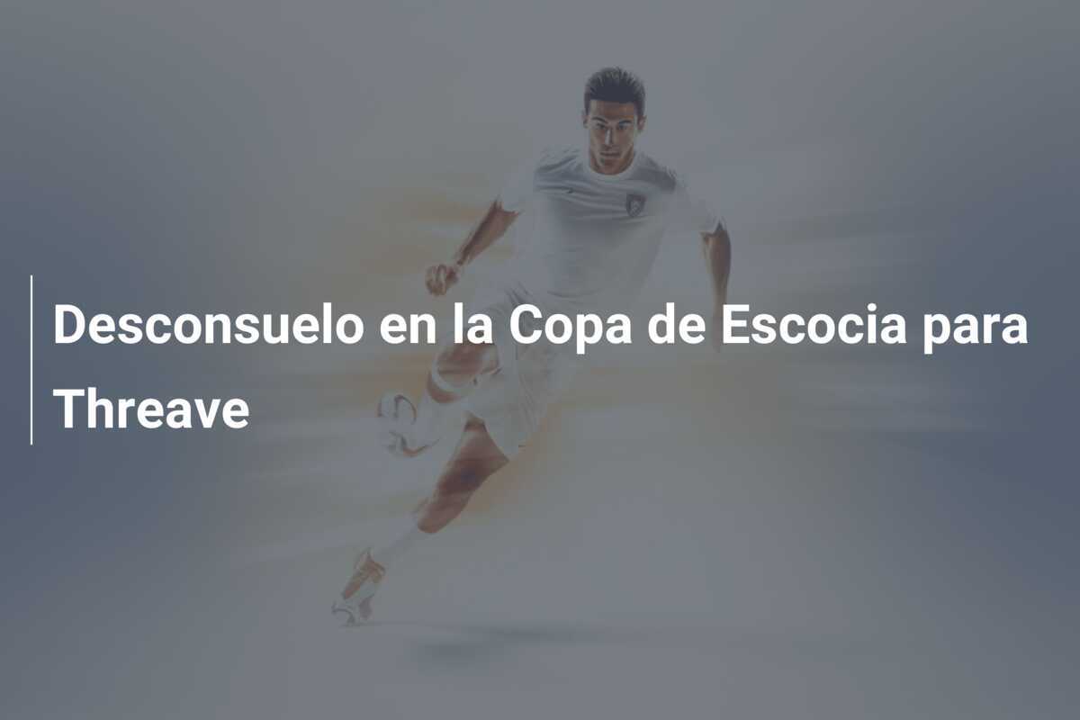 Desconsuelo en la Copa de Escocia para Threave