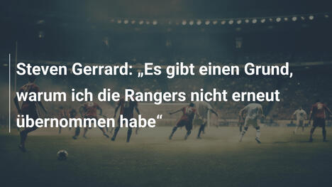 Steven Gerrard: „Es gibt einen Grund, warum ich die Rangers nicht erneut übernommen habe“