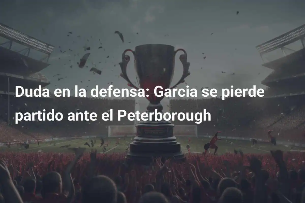 Duda en la defensa: Garcia se pierde partido ante el Peterborough