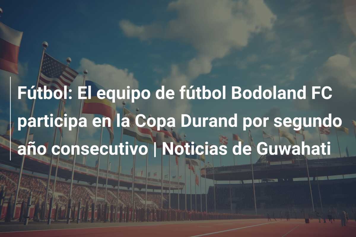 Fútbol: El equipo de fútbol Bodoland FC participa en la Copa Durand por segundo año consecutivo | Noticias de Guwahati