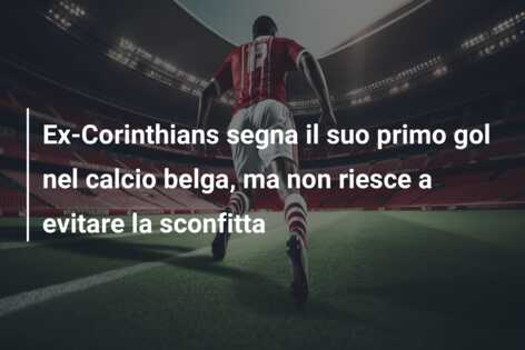 Ex-Corinthians segna il suo primo gol nel calcio belga, ma non riesce a evitare la sconfitta