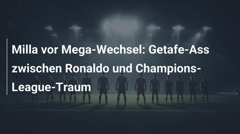 Milla vor Mega-Wechsel: Getafe-Ass zwischen Ronaldo und Champions-League-Traum
