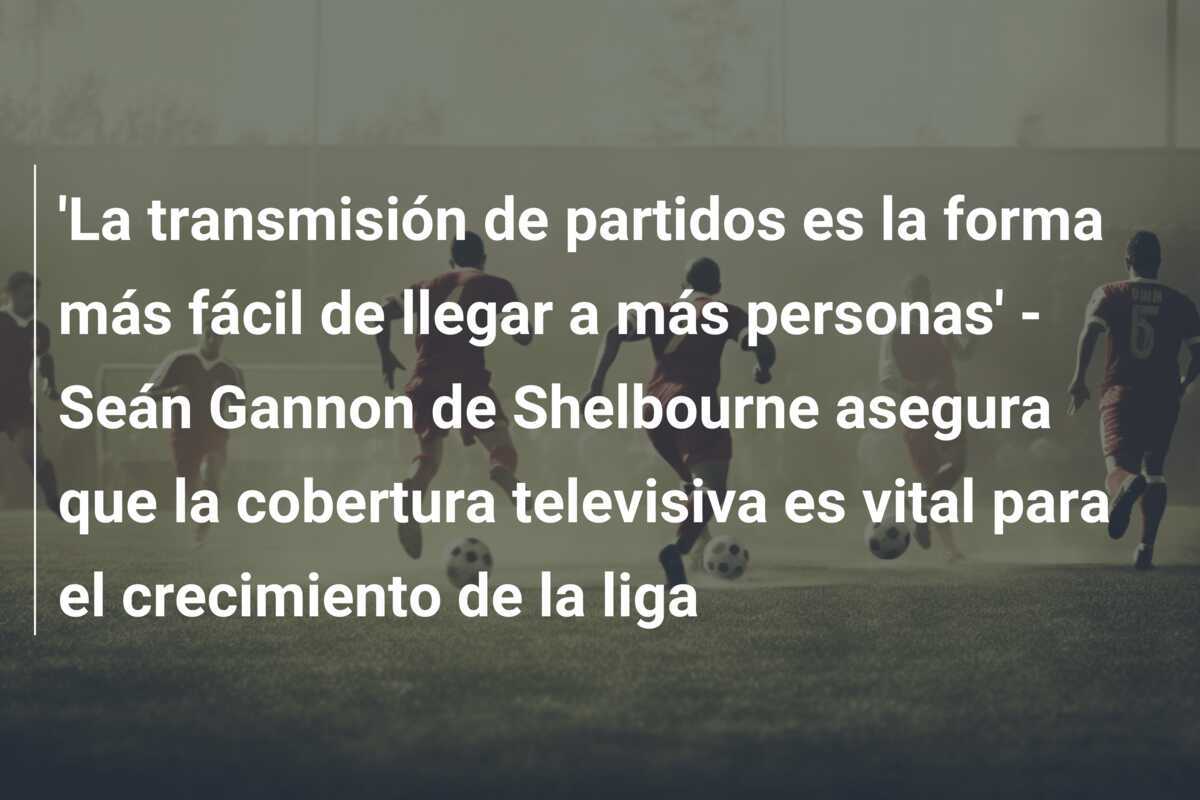 ‘La transmisión de partidos es la forma más fácil de llegar a más personas’ – Seán Gannon de Shelbourne asegura que la cobertura televisiva es vital para el crecimiento de la liga