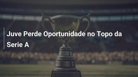 Juve Perde Oportunidade no Topo da Serie A
