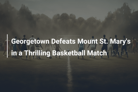 Georgetown Defeats Mount St. Mary’s in a Thrilling Basketball Match