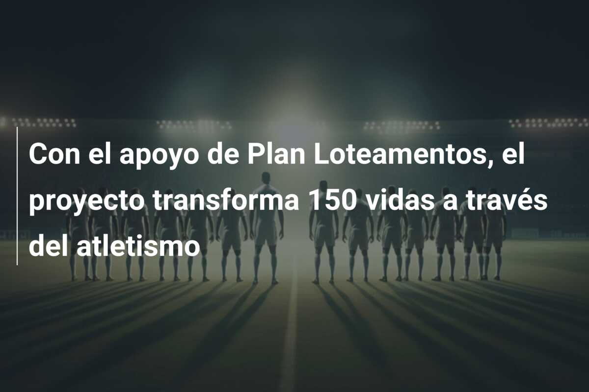 Con el apoyo de Plan Loteamentos, el proyecto transforma 150 vidas a través del atletismo
