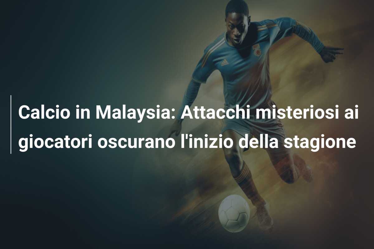 Calcio in Malaysia: Attacchi misteriosi ai giocatori oscurano l’inizio della stagione