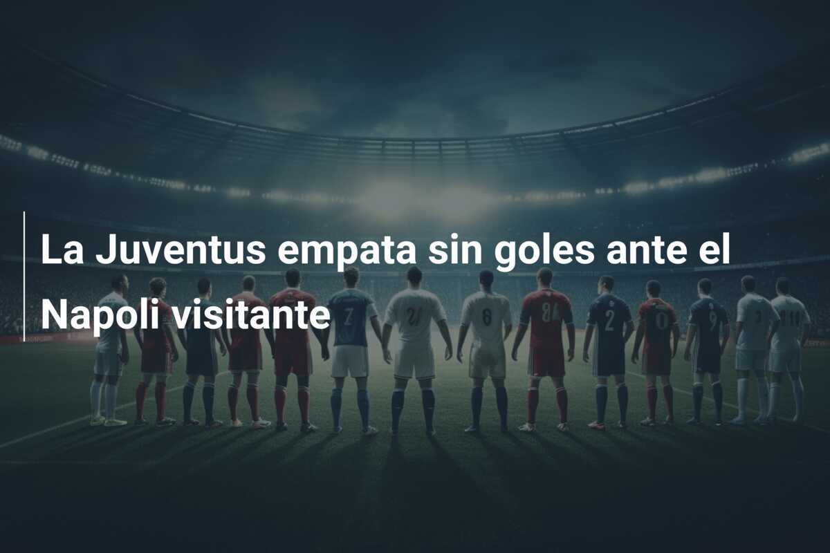 La Juventus empata sin goles ante el Napoli visitante