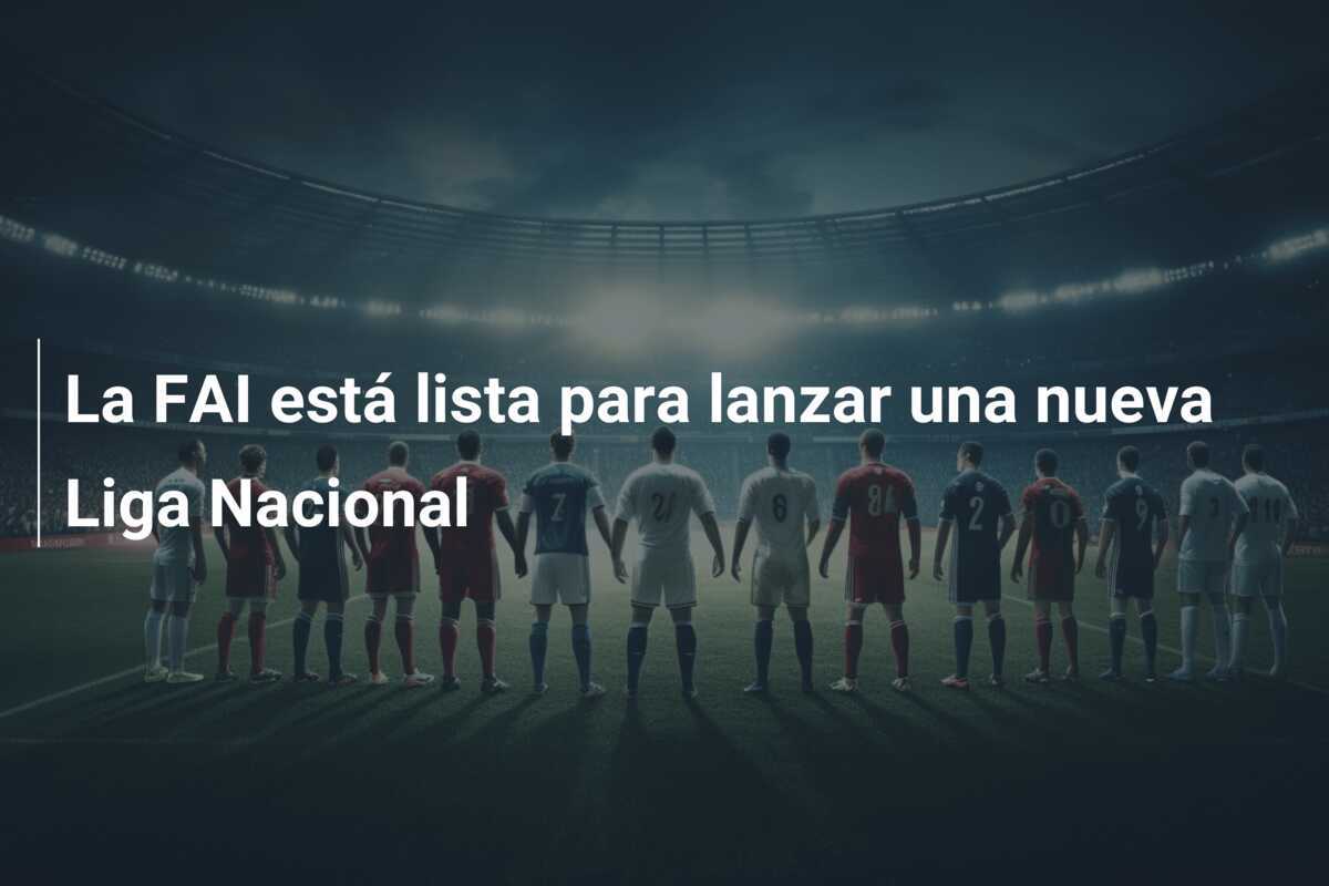 La FAI está lista para lanzar una nueva Liga Nacional