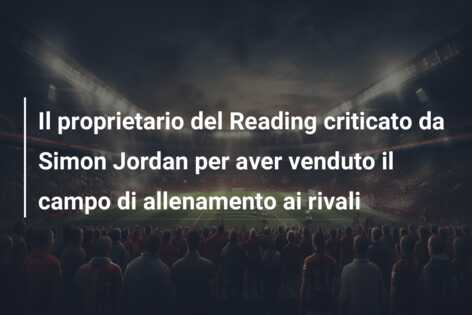 Il proprietario del Reading criticato da Simon Jordan per aver venduto il campo di allenamento ai rivali