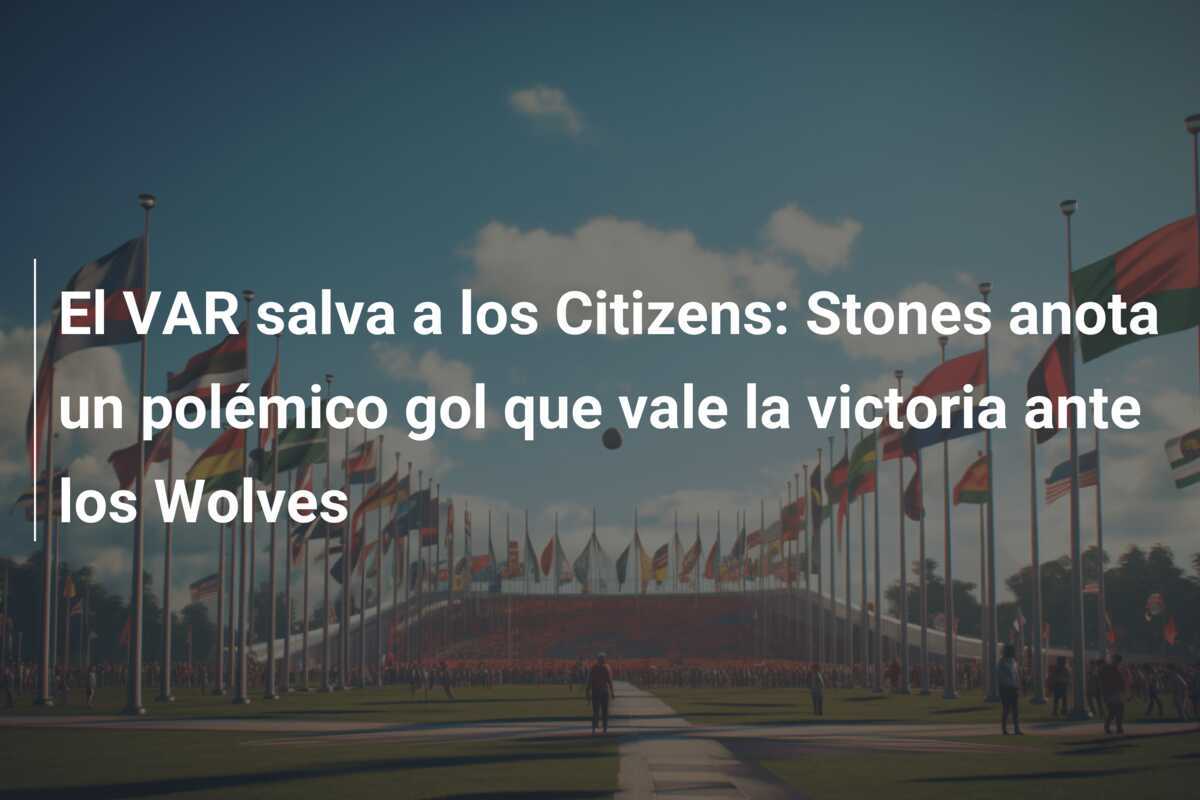 El VAR salva a los Citizens: Stones anota un polémico gol que vale la victoria ante los Wolves