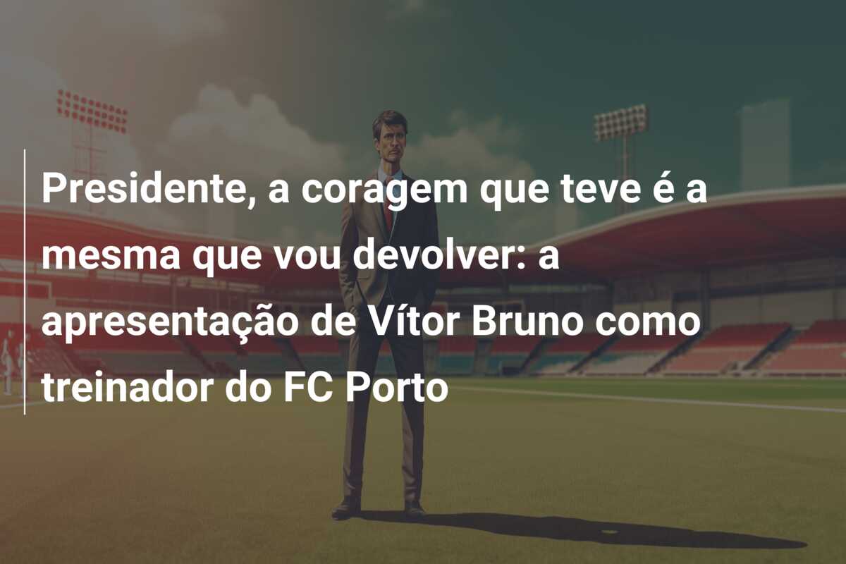Presidente, a coragem que teve é a mesma que vou devolver: a apresentação de Vítor Bruno como treinador do FC Porto