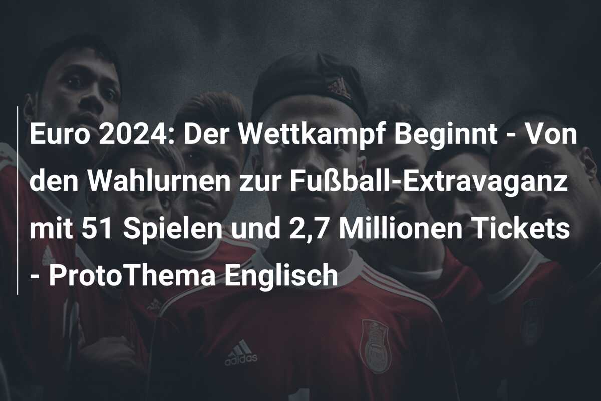 Euro 2024: Der Wettkampf Beginnt – Von den Wahlurnen zur Fußball-Extravaganz mit 51 Spielen und 2,7 Millionen Tickets – ProtoThema Englisch