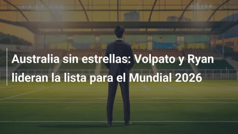 Australia sin estrellas: Volpato y Ryan lideran la lista para el Mundial 2026