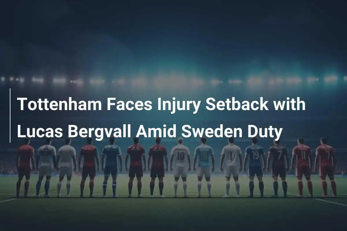 Il Tottenham affronta un contrattempo con l'infortunio di Lucas Bergvall durante il ritiro con la Svezia