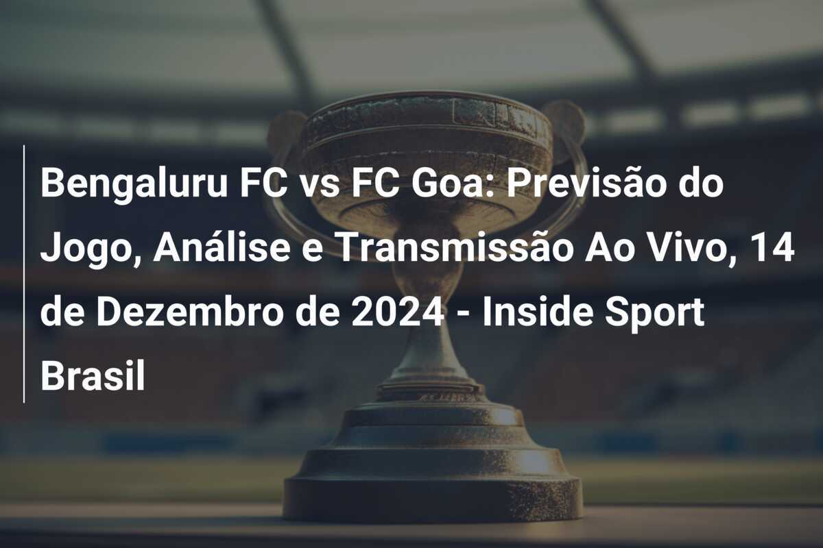 Bengaluru FC vs FC Goa: Previsão do Jogo, Análise e Transmissão Ao Vivo, 14 de Dezembro de 2024 - Inside Sport Brasil