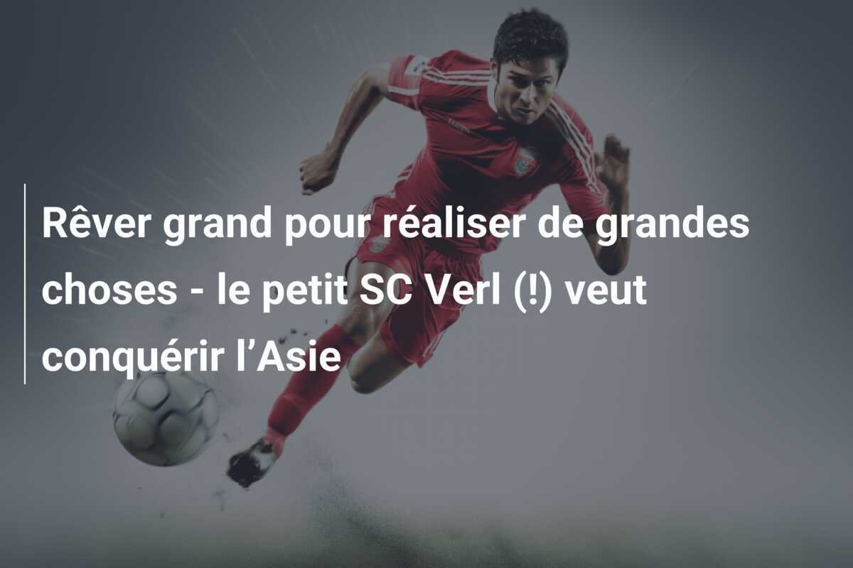 Rêver grand pour réaliser de grandes choses - le petit SC Verl (!) veut conquérir l’Asie