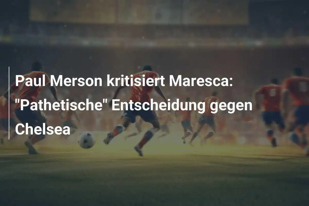 Paul Merson kritisiert Maresca: "Pathetische" Entscheidung gegen Chelsea