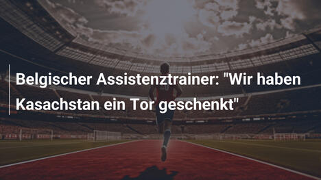Belgischer Assistenztrainer: "Wir haben Kasachstan ein Tor geschenkt"