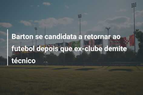 Barton se candidata a retornar ao futebol depois que ex-clube demite técnico