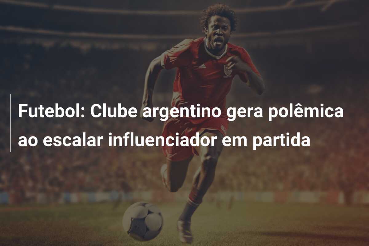 Futebol: Clube argentino gera polêmica ao escalar influenciador em partida