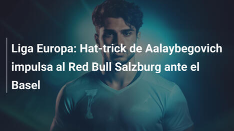 Liga Europa: Hat-trick de Aalaybegovich impulsa al Red Bull Salzburg ante el Basel