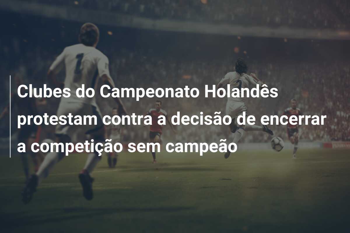 Clubes do Campeonato Holandês protestam contra a decisão de encerrar a competição sem campeão