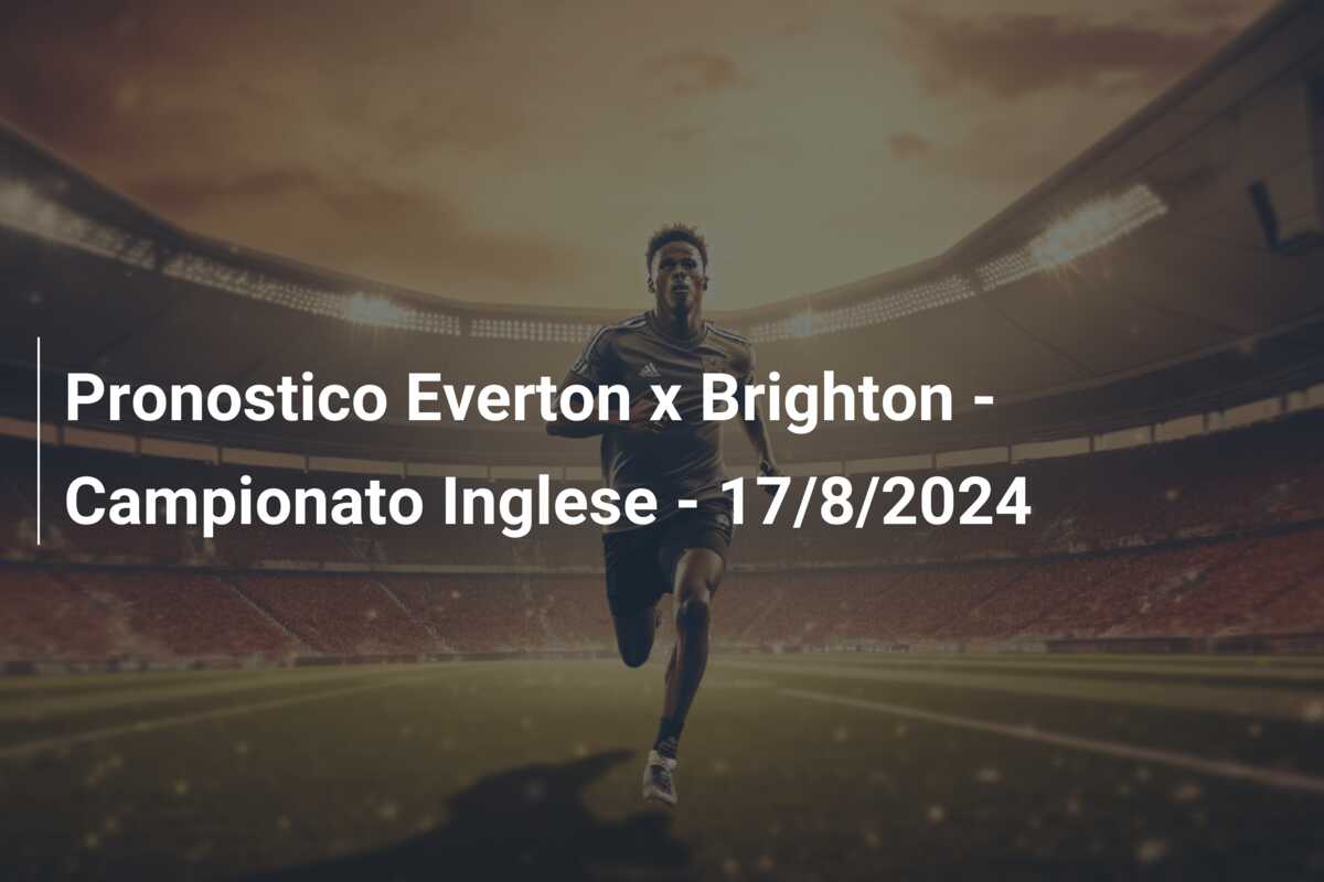 Pronostico Everton x Brighton – Campionato Inglese – 17/8/2024