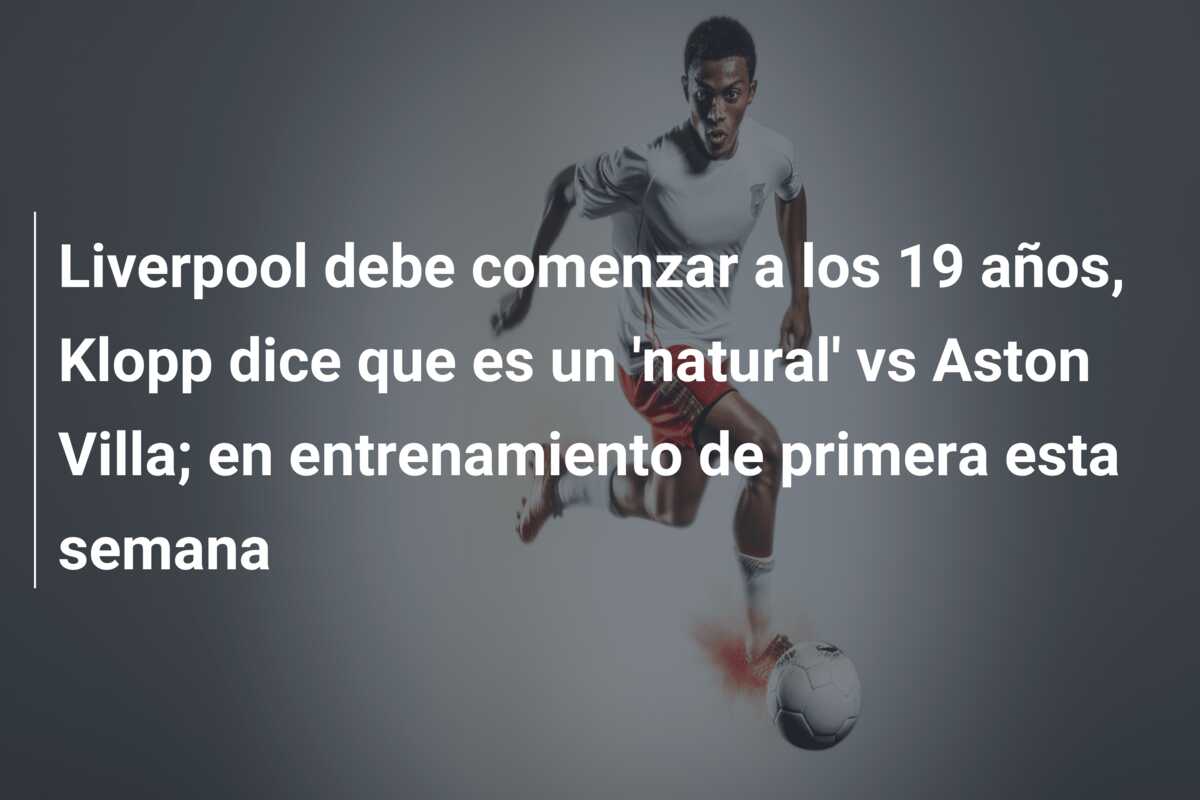 Liverpool debe comenzar a los 19 años, Klopp dice que es un ‘natural’ vs Aston Villa; en entrenamiento de primera esta semana