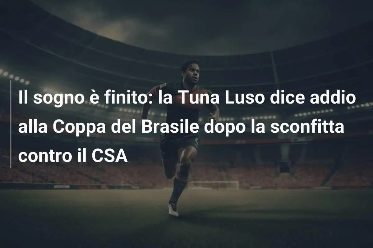 Il sogno è finito: la Tuna Luso dice addio alla Coppa del Brasile dopo la sconfitta contro il CSA