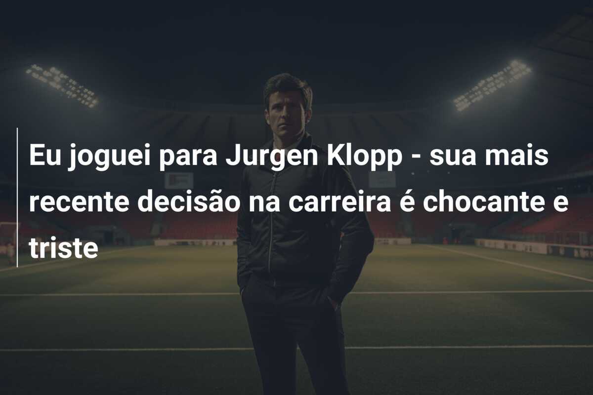 Eu joguei para Jurgen Klopp - sua mais recente decisão na carreira é chocante e triste