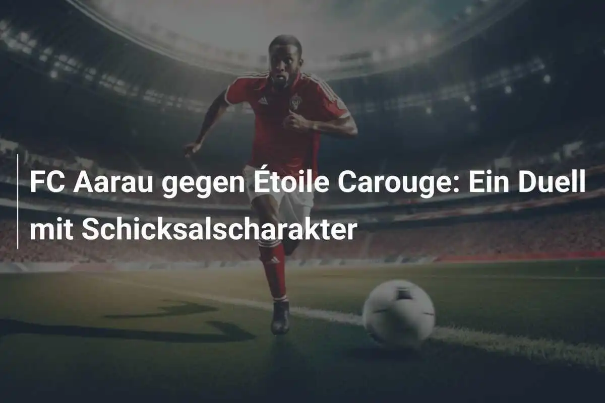 FC Aarau gegen Étoile Carouge: Ein Duell mit Schicksalscharakter