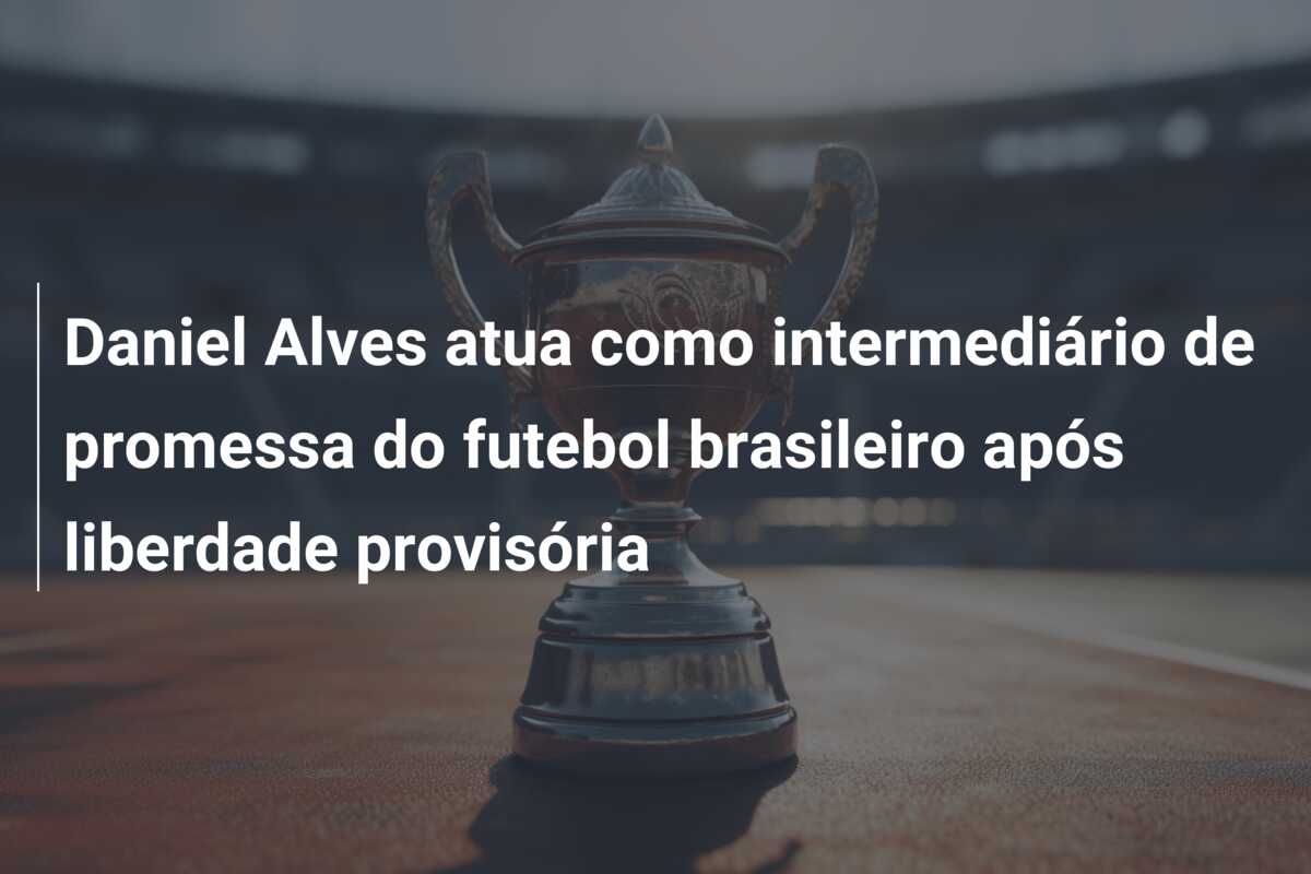 Daniel Alves atua como intermediário de promessa do futebol brasileiro após liberdade provisória