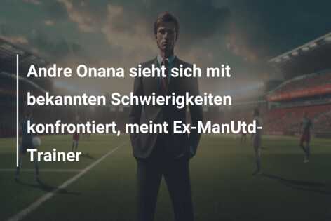Andre Onana sieht sich mit bekannten Schwierigkeiten konfrontiert, meint Ex-ManUtd-Trainer