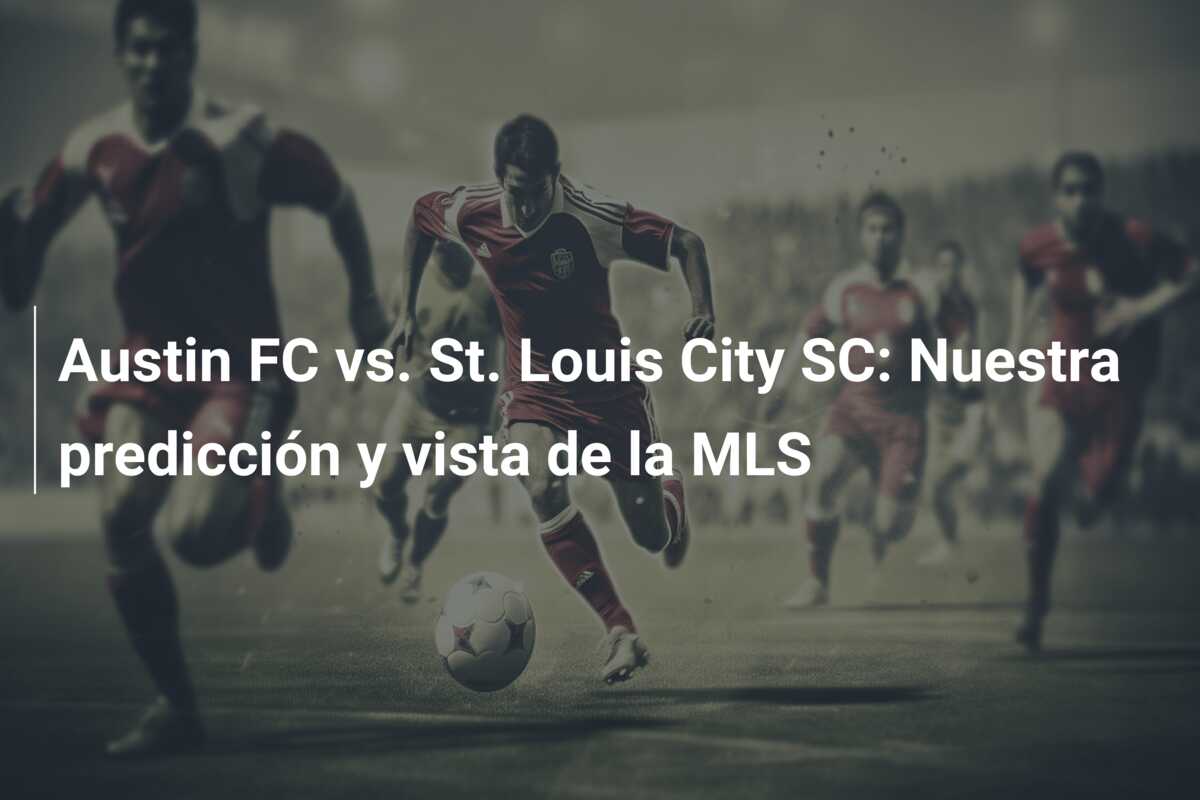 Austin FC vs. St. Louis City SC: Nuestra predicción y vista de la MLS