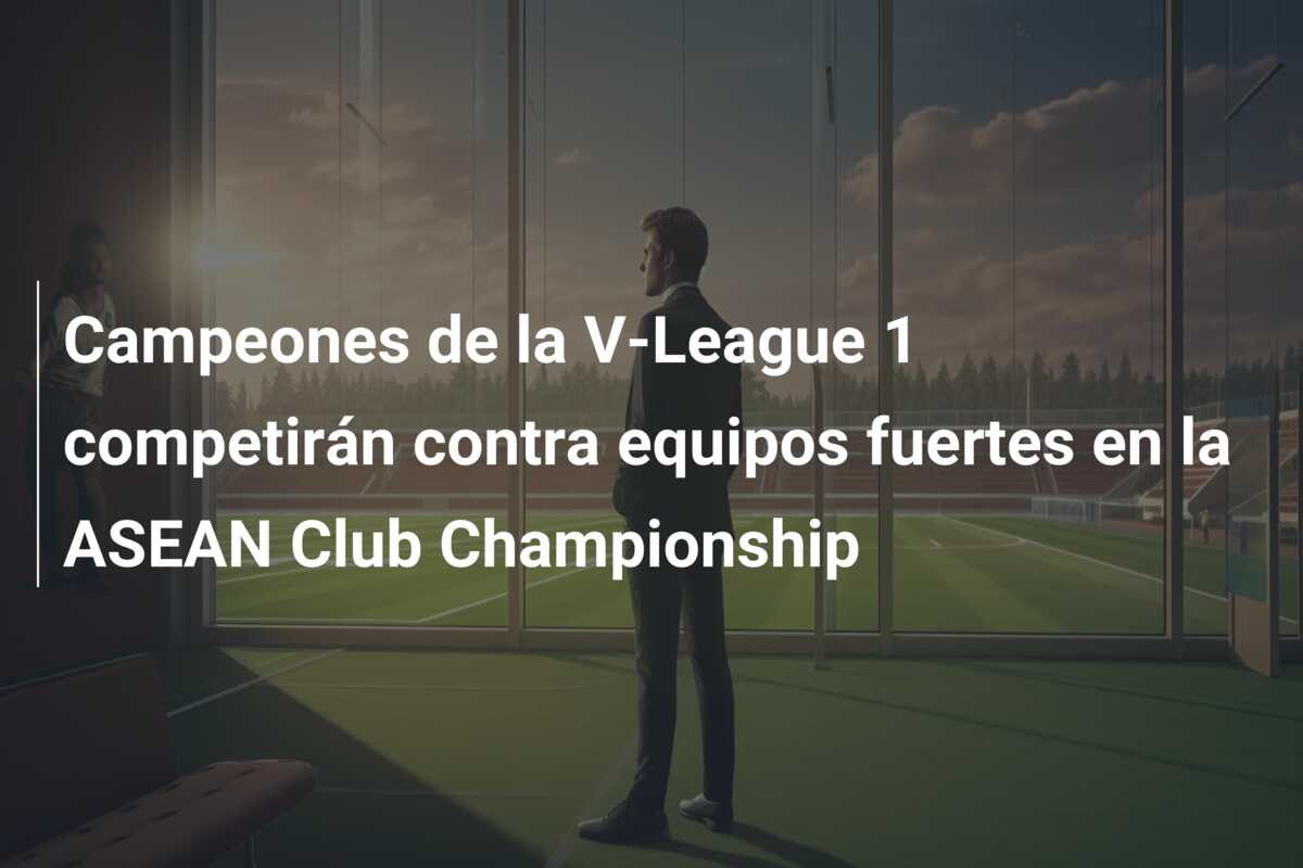 Campeones de la V-League 1 competirán contra equipos fuertes en la ASEAN Club Championship
