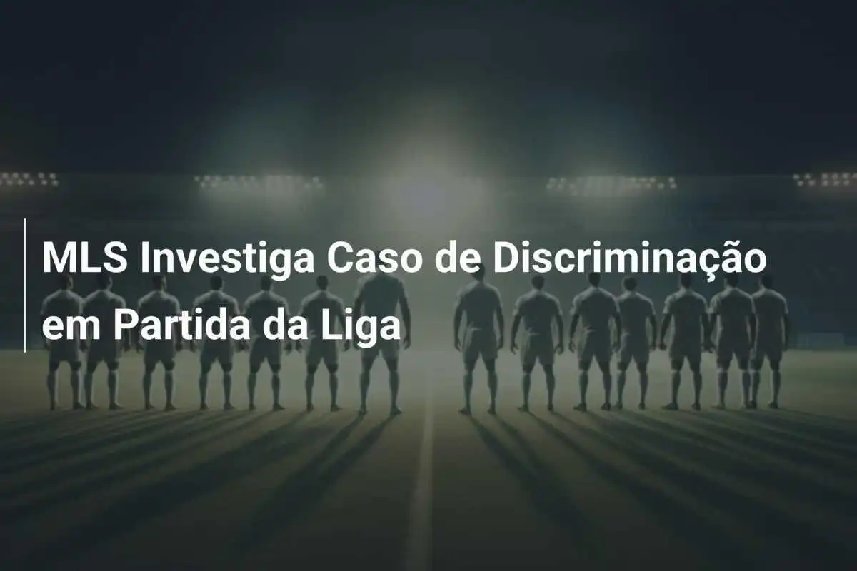 MLS Investiga Caso de Discriminação em Partida da Liga